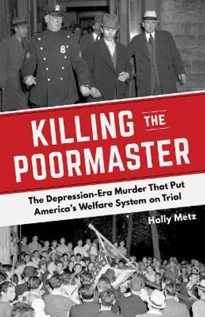 Killing the Poormaster : The Depression-Era Murder That Put America's Welfare System on Trial - Holly Metz