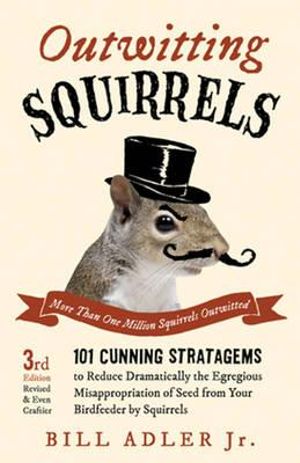 Outwitting Squirrels : 101 Cunning Stratagems to Reduce Dramatically the Egregious Misappropriation of Seed from Your Birdfeeder by Squirrels - Bill Adler