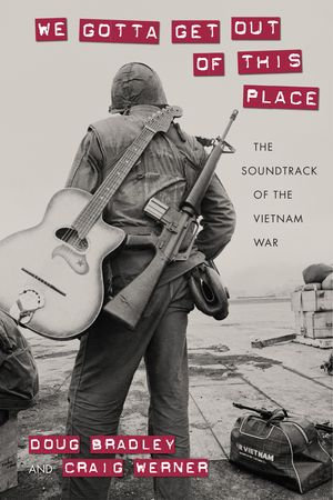 We Gotta Get Out of This Place : The Soundtrack of the Vietnam War - Doug Bradley