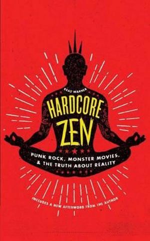 Hardcore Zen : Punk Rock, Monster Movies, and the Truth About Reality - Brad Warner