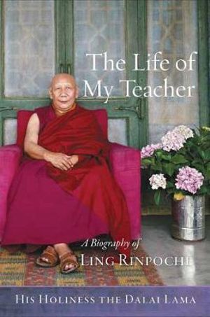 The Life of My Teacher : A Biography of Ling Rinpoche - His Holiness the Dalai Lama