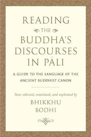 Reading the Buddha's Discourses in Pali : A Practical Guide to the Language of the Ancient Buddhist Canon - Bhikkhu Bodhi