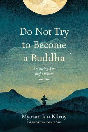 Do Not Try to Become a Buddha : Practicing Zen Right Where You Are - Myozan Ian Kilroy