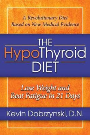 The HypoThyroid Diet : Lose Weight and Beat Fatigue in 21 Days - Kevin Dobrzynski