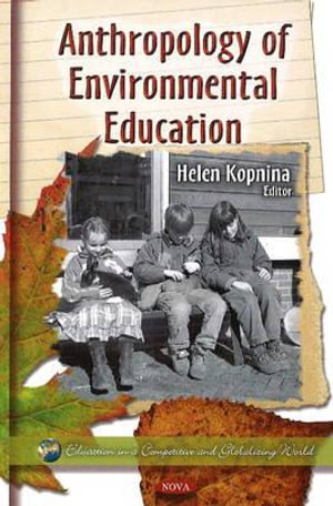 Anthropology of Environmental Education : Education in a Competitive and Globalizing World: Environmental Science, Engineering and Technology - Helen Kopnina