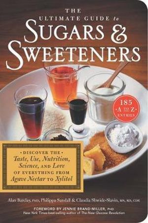 The Ultimate Guide to Sugars and Sweeteners : Discover the Taste, Use, Nutrition, Science, and Lore of Everything from Agave Nectar to Xylitol - Philippa Sandall