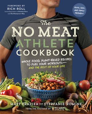 No Meat Athlete Cookbook : Whole Food, Plant-Based Recipes to Fuel Your Workouts--And the Rest of Your Life - Matt Frazier