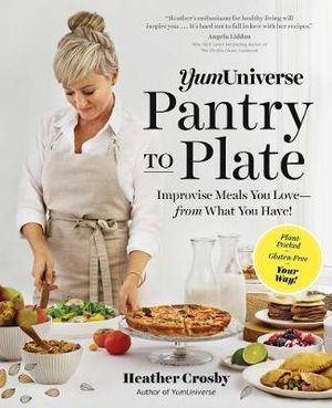 YumUniverse Pantry to Plate : Create plant-packed, gluten-free meals you love   with what you have! - Heather Crosby