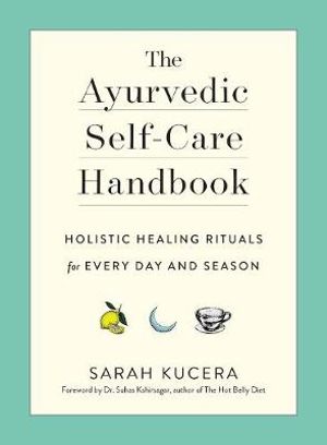 The Ayurvedic Self-Care Handbook : Holistic Healing Rituals for Every Day and Season - Sarah Kucera