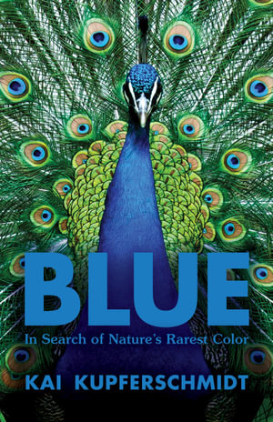 Blue : A Scientist's Search for Nature's Rarest Colour - Kai Kupferschmidt