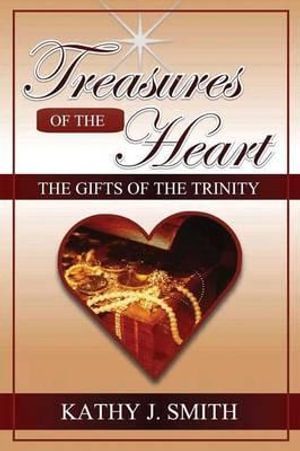 Treasures of the Heart : Gifts of the Trinity - Kathy J Smith