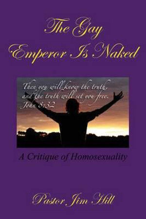 The Gay Emperor Is Naked : A Critique of Homosexuality - James R. Hill