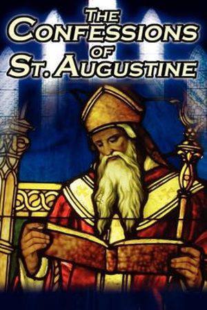 Confessions of St. Augustine : The Original, Classic Text by Augustine Bishop of Hippo, His Autobiography and Conversion Story - St Augustine