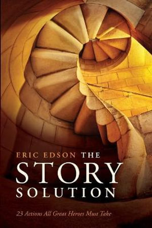 The Story Solution : 23 Actions All Great Heroes Must Take - Eric Edson