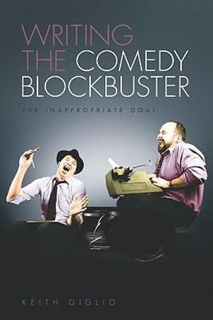 Writing the Comedy Blockbuster : The Inappropriate Goal - Keith Giglio