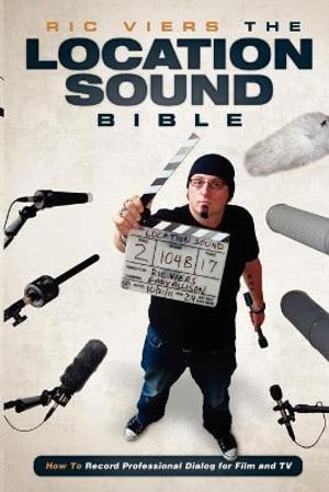 The Location Sound Bible : How to Record Dialog for Your Productions - Ric Viers