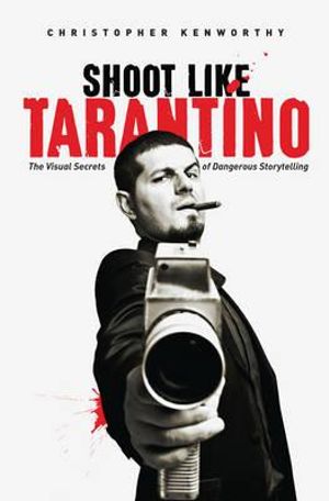 Shoot Like Tarantino : The Visual Secrets of Dangerous Storytelling  - Christopher Kenworthy