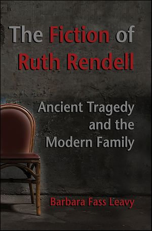 The Fiction of Ruth Rendell : Ancient Tragedy and the Modern Family - Barbara Fass Leavy