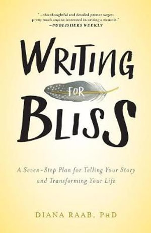 Writing for Bliss : A Seven-Step Plan for Telling Your Story and Transforming Your Life - Diana Raab