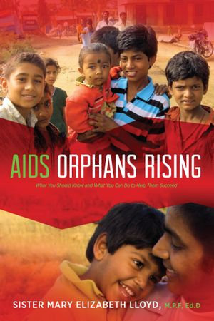 AIDS Orphans Rising : What You Should Know and What You Can Do to Help Them Succeed - Sister Mary Elizabeth Lloyd