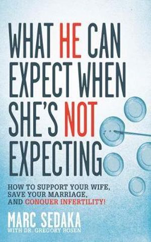 What He Can Expect When She's Not Expecting : How to Support Your Wife, Save Your Marriage, and Conquer Infertility! - Marc Sedaka