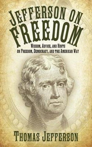 Jefferson on Freedom : Wisdom, Advice, and Hints on Freedom, Democracy, and the American Way - Thomas Jefferson