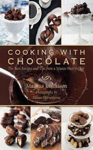 Cooking with Chocolate : The Best Recipes and Tips from a Master Pastry Chef - Magnus Johansson