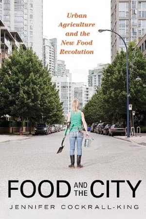 Food and the City : Urban Agriculture and the New Food Revolution - Jennifer Cockrall-King