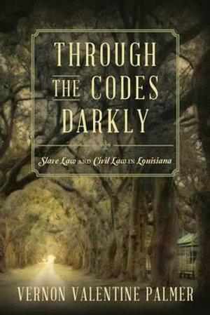 Through the Codes Darkly : Slave Law and Civil Law in Louisiana - Vernon V Palmer