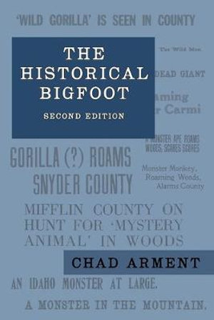 The Historical Bigfoot : Early Reports of Wild Men, Hairy Giants, and Wandering Gorillas in North America - Chad Arment