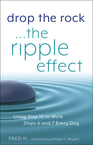 Drop the Rock--The Ripple Effect : Using Step 10 to Work Steps 6 and 7 Every Day - Fred H.