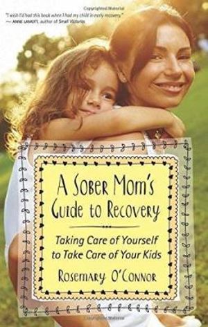 A Sober Mom's Guide to Recovery : Taking Care of Yourself to Take Care of Your Kids - Rosemary O'Connor