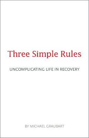 Three Simple Rules : Uncomplicating Life in Recovery - Michael Graubart