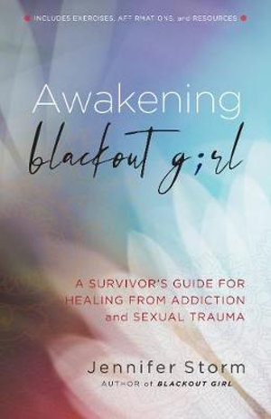 Awakening Blackout Girl : A Survivor's Guide for Healing from Addiction and Sexual Trauma - Jennifer Storm