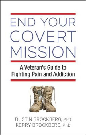 End Your Covert Mission : A Veteran's Guide to Fighting Pain and Addiction - Dustin Brockberg