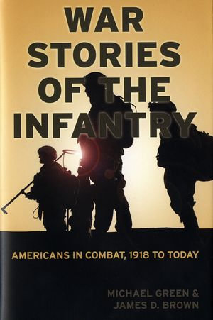 War Stories of the Infantry : Americans in Combat, 1918 to Today - Michael Green