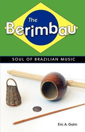 The Berimbau : Soul of Brazilian Music - Eric A. Galm