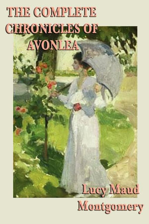 The Complete Chronicles of Avonlea - L. M. Montgomery