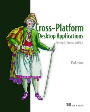 Cross-Platform Desktop Applications : Using Node, Electron, and NW.js - Paul B Jensen