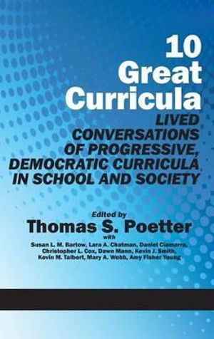 10 Great Curricula : Lived Conversations of Progressive, Democratic Curricula in School and Society - Thomas S. Poetter