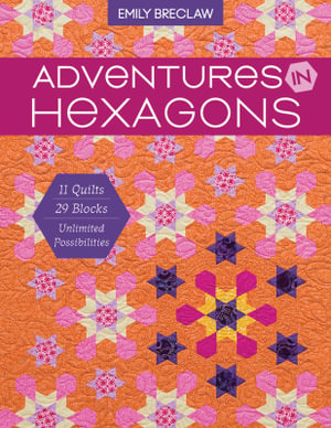 Adventures in Hexagons : 11 Quilts, 29 Blocks, Unlimited Possibilities - Emily Breclaw