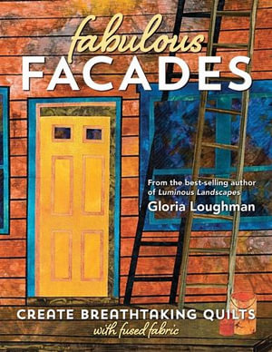 Fabulous Facades : Create Breathtaking Quilts with Fused Fabric - Gloria Loughman