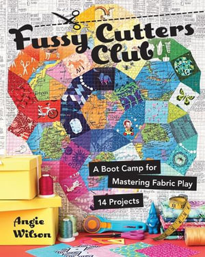 Fussy Cutters Club : A Boot Camp for Mastering Fabric Play - 14 Projects - Angie Wilson