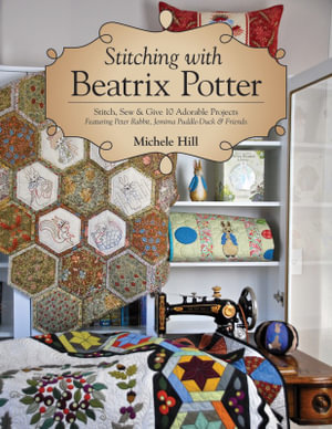 Stitching with Beatrix Potter : Stitch, Sew & Give 10 Adorable Projects - Michele Hill