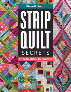 Strip Quilt Secrets : 5 Techniques, 15 Projects - Diane D Knott