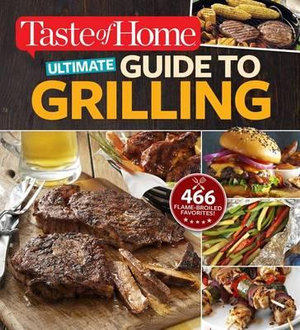 Taste of Home Ultimate Guide to Grilling : 466 Flame-Broiled Favorites - Editors at Taste of Home