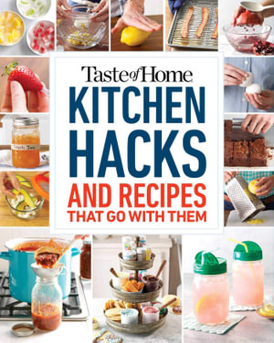 Taste of Home Kitchen Hacks : 100 Hints, Tricks & Timesavers--And the Recipes to Go with Them - Taste of Home