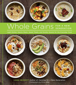 Whole Grains for a New Generation : Light Dishes, Hearty Meals, Sweet Treats, and Sundry Snacks for the Everyday Cook - Liana Krissoff