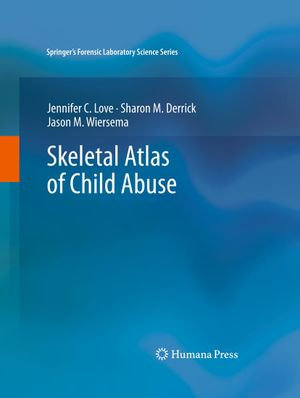 Skeletal Atlas of Child Abuse : Springer’s Forensic Laboratory Science Series - Jennifer C. Love