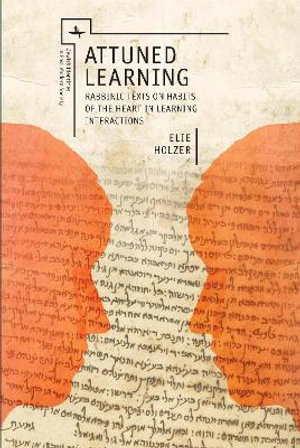 Attuned Learning : Rabbinic Texts on Habits of the Heart in Learning Interactions - Elie Holzer